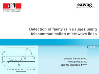 Detection of faulty rain gauges using
telecommunication microwave links

Blandine Bianchi, EPFL
Alexis Berne, EPFL
Jörg Rieckermann, SWW

 