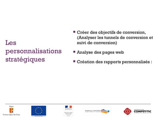 Les
personnalisations
stratégiques
 Créer des objectifs de conversion,
(Analyser les tunnels de conversion et
suivi de conversion)
 Analyse des pages web
 Création des rapports personnalisés :
37
 