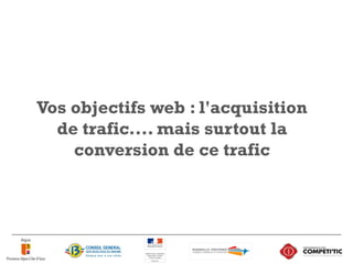 Vos objectifs web : l'acquisition
de trafic.... mais surtout la
conversion de ce trafic
8
 