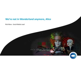 We‘re not in Wonderlandanymore, Alice Rick Mans - Social Media Lead 
