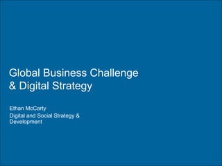Global Business Challenge & Digital Strategy Ethan McCarty Digital and Social Strategy & Development 