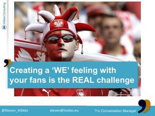Creating a ‘WE’ feeling withyour fans is the REAL challenge<br />