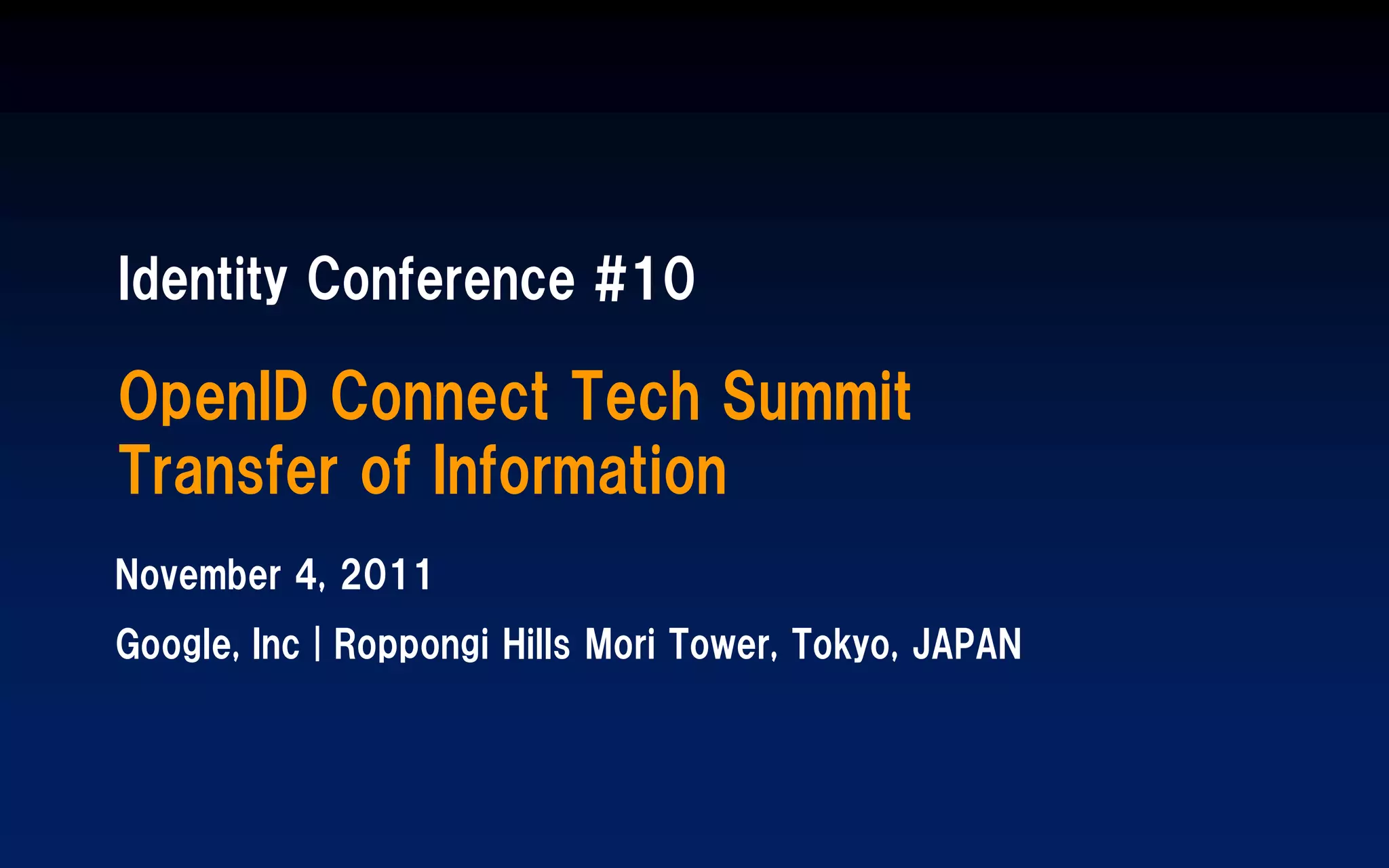 Identity Conference #10

OpenID Connect Tech Summit
Transfer of Information
November 4, 2011
Google, Inc | Roppongi Hills Mori Tower, Tokyo, JAPAN
 