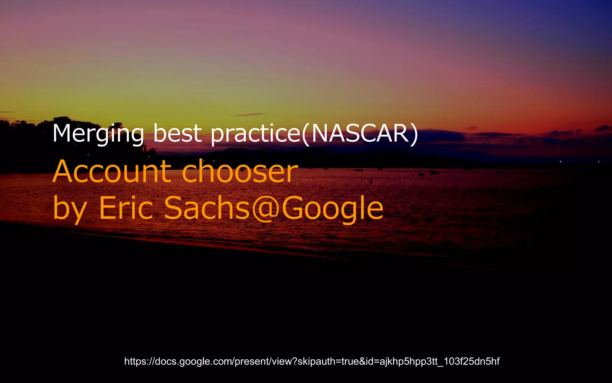 Merging best practice(NASCAR)
Account chooser
by Eric Sachs@Google



     https://docs.google.com/present/view?skipauth=true&id=ajkhp5hpp3tt_103f25dn5hf
 