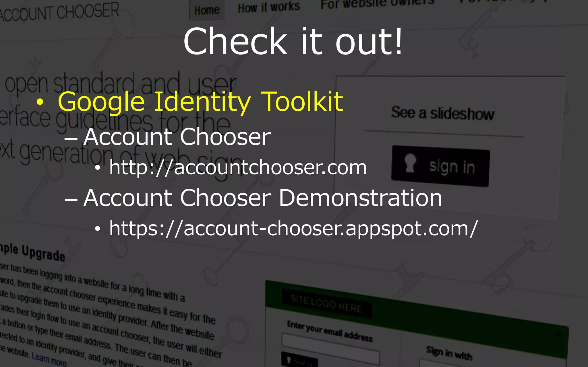 Check it out!
• Google Identity Toolkit
  – Account Chooser
    • http://accountchooser.com
  – Account Chooser Demonstration
    • https://account-chooser.appspot.com/
 
