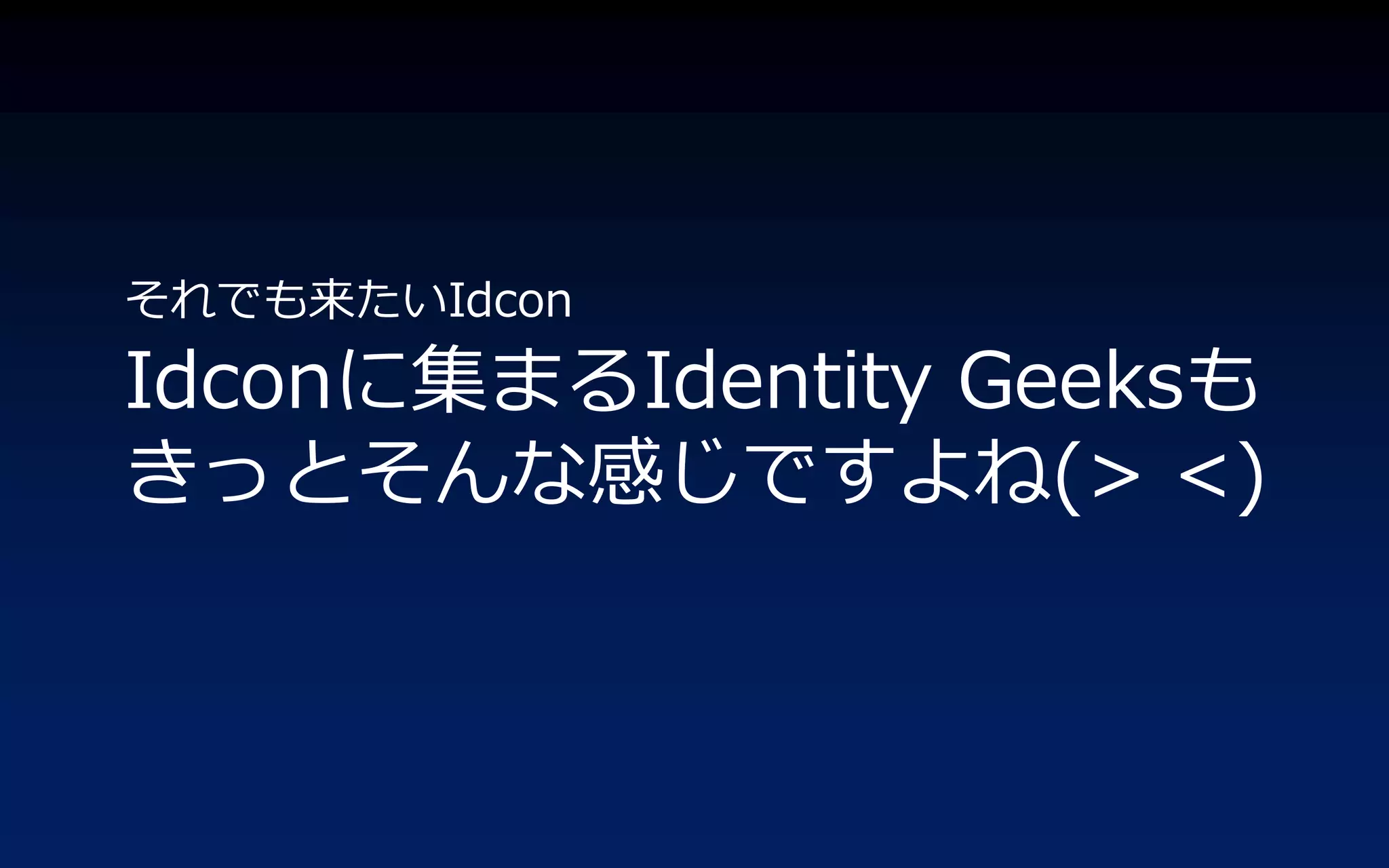 それでも来たいIdcon
Idconに集まるIdentity Geeksも
きっとそんな感じですよね(> <)
 