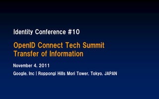 Identity Conference #10

OpenID Connect Tech Summit
Transfer of Information
November 4, 2011
Google, Inc | Roppongi Hills Mori Tower, Tokyo, JAPAN
 