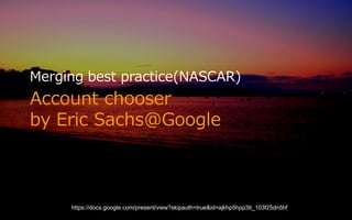 Merging best practice(NASCAR)
Account chooser
by Eric Sachs@Google



     https://docs.google.com/present/view?skipauth=true&id=ajkhp5hpp3tt_103f25dn5hf
 
