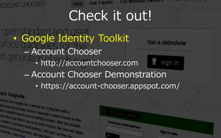 Check it out!
? Google Identity Toolkit
  C Account Chooser
    ? http://accountchooser.com
  C Account Chooser Demonstration
    ? https://account-chooser.appspot.com/
 