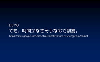 DEMO
Ǥ⡢rgʤʤΤǸۡ
https://sites.google.com/site/streetidentitylmnop/workinggroup/demo1
 