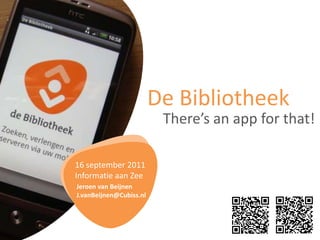 De Bibliotheek There’sanappforthat! 16 september 2011Informatie aan Zee Jeroen van Beijnen J.vanBeijnen@Cubiss.nl 