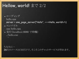 Hellow, world! ޤ 2/2

 `ǥ
  hello.opa
 server = one_page_server("Hello", -> <>Hello, world!</>)
 ѥ
  opa hello.opa
 gУlocalhost:8080 ǴC
  ./hello.exe



ʤߤˡ
26ФΥ`CSSǡΥåȥ`ӥޤ
 