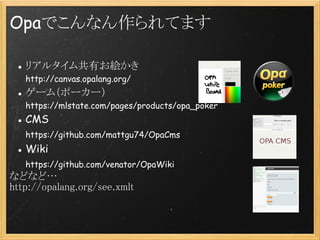 OpaǤʤƤޤ

  ꥢ륿๲Ф}
   http://canvas.opalang.org/
  `ࣨݩ``
   https://mlstate.com/pages/products/opa_poker
  CMS
   https://github.com/mattgu74/OpaCms
  Wiki
   https://github.com/venator/OpaWiki
ʤɤʤɡ
http://opalang.org/see.xmlt
 