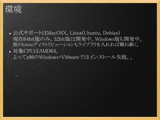 h

 ʽݩ`ȤMacOSX, Linux(Ubuntu, Debian)
  F64bitΤߡ32bit_kСWindows_kС
 Linuxǥȥӥ`饤֥иŤ̈́Ӥ
 CPUAMD64
  äx86Windows+VMwareǤϥ󥹥ȩ`ʧ
 