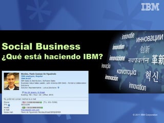Social Business
¿Qué está haciendo IBM?




                          © 2011 IBM Corporation
 
