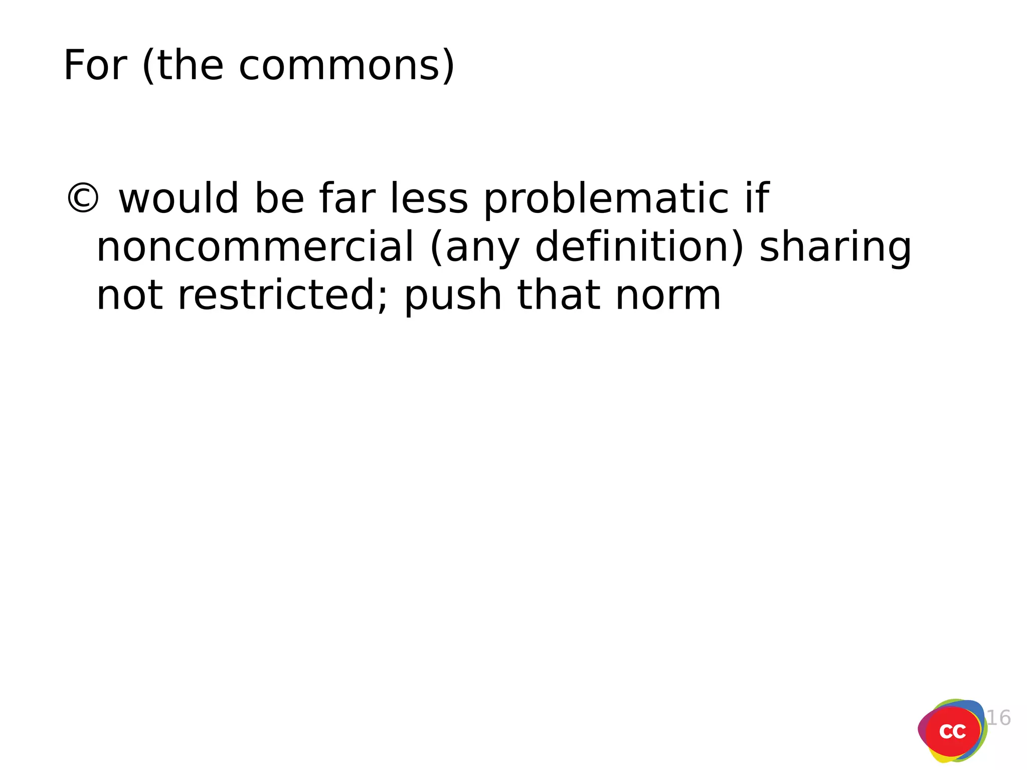 For (the commons) © would be far less problematic if noncommercial (any definition) sharing not restricted; push that norm 