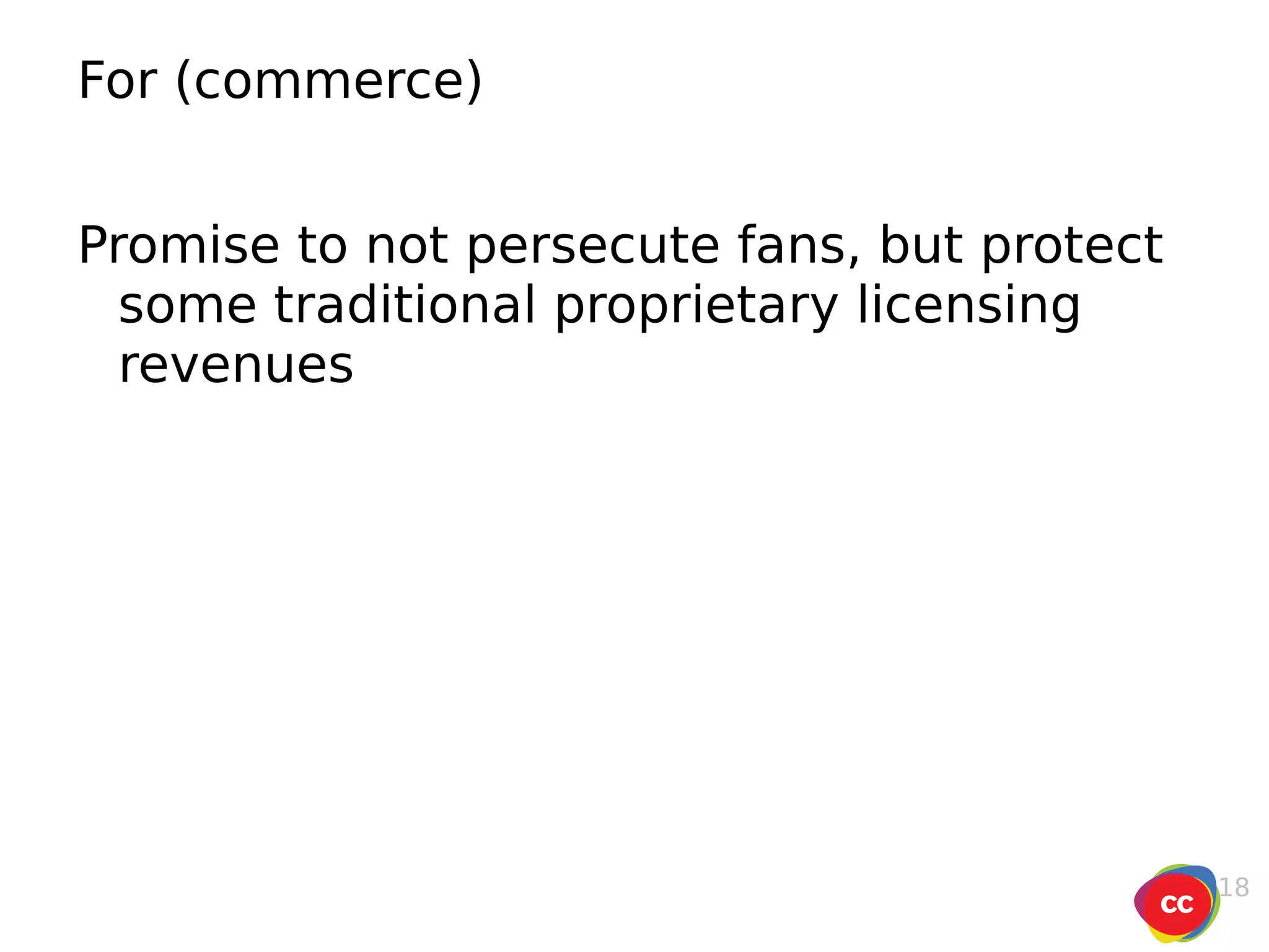 For (commerce) Promise to not persecute fans, but protect some traditional proprietary licensing revenues 