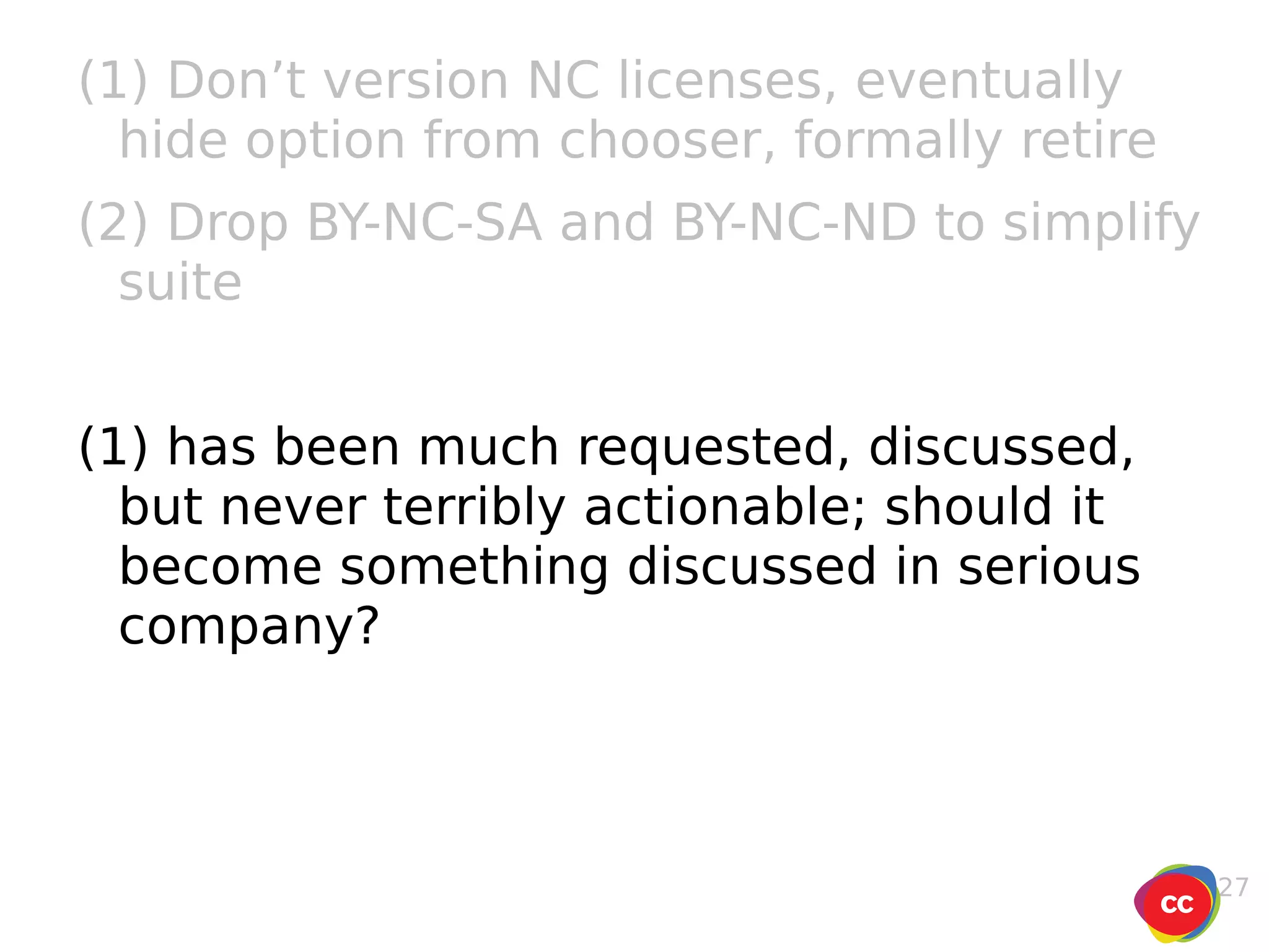 (1) Don’t version NC licenses, eventually hide option from chooser, formally retire (2) Drop BY-NC-SA and BY-NC-ND to simplify suite (1) has been much requested, discussed, but never terribly actionable; should it become something discussed in serious company? 