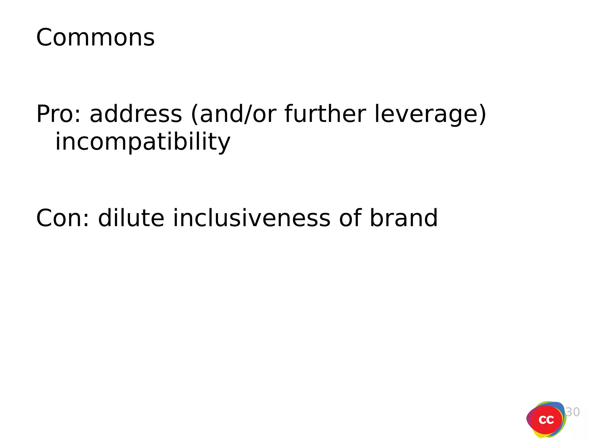 Commons Pro: address (and/or further leverage) incompatibility Con: dilute inclusiveness of brand 