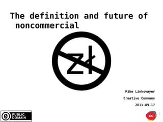 The definition and future of noncommercial Mike Linksvayer Creative Commons 2011-09-17 