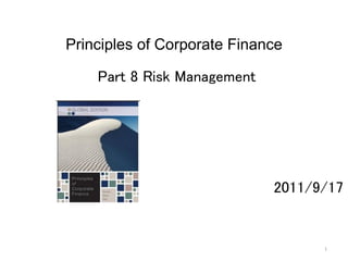 1	
Principles of Corporate Finance 	
Part 8 Risk Management	
	
	
	
	
	
2011/9/17	
 