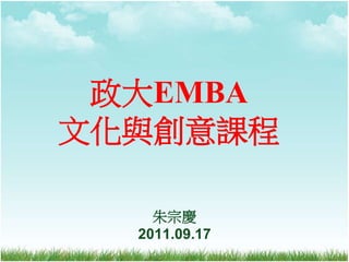 政大EMBA
文化與創意課程

    朱宗慶
  2011.09.17
 