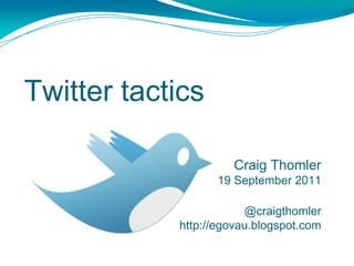Twitter tactics Craig Thomler 19 September 2011 @craigthomler http://egovau.blogspot.com 