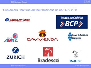 IBM Software Group



Customers that trusted their business on us.. Q2- 2011




     IBM Customer Experience                        © 2011 IBM Corporation
 