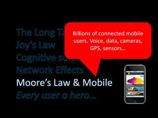 Billions of connected mobile
users. Voice, data, cameras,
GPS, sensors…
 