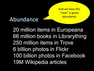 20 million items in Europeana
66 million books in Librarything
250 million items in Trove
6 billion photos in Flickr
100 billion photos in Facebook
19M Wikipedia articles
And we have this
“now” in great
abundance
 
