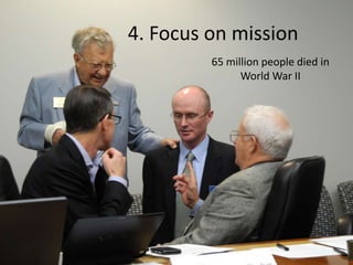 4. Focus on mission
65 million people died in
World War II
 