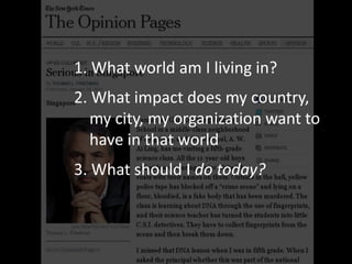 1. What world am I living in?
2. What impact does my country,
my city, my organization want to
have in that world
3. What should I do today?
 