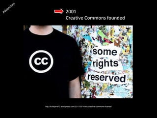 2001
Creative Commons founded
http://katiejane12.wordpress.com/2011/05/14/my-creative-commons-license/
 