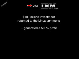 $100 million investment
returned to the Linux commons
…generated a 500% profit
2006
 