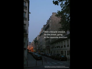 Photo by paige_eliz, CC attribution,noncommercial, no derivatives
http://www.flickr.com/photos/paige_eliz/480028794/sizes/l/in/photostream/
“Then a bicycle crossed,
on the street, going
in the opposite direction.
 