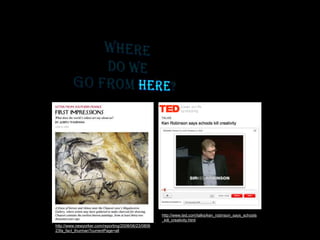 http://www.newyorker.com/reporting/2008/06/23/0806
23fa_fact_thurman?currentPage=all
http://www.ted.com/talks/ken_robinson_says_schools
_kill_creativity.html
 