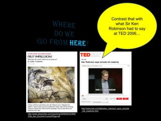 http://www.newyorker.com/reporting/2008/06/23/0806
23fa_fact_thurman?currentPage=all
http://www.ted.com/talks/ken_robinson_says_schools
_kill_creativity.html
Contrast that with
what Sir Ken
Robinson had to say
at TED 2006…
 