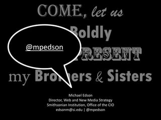 Michael Edson
Director, Web and New Media Strategy
Smithsonian Institution, Office of the CIO
edsonm@si.edu | @mpedson
@mpedson
 