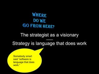 Strategy is language that does work
The strategist as a visionary
Somebody smart
said “software is
language that does
work.”
 