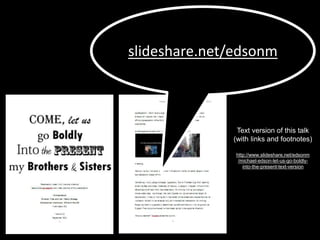 slideshare.net/edsonm
Text version of this talk
(with links and footnotes)
http://www.slideshare.net/edsonm
/michael-edson-let-us-go-boldly-
into-the-present-text-version
 