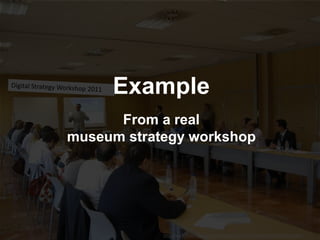 http://www.flickr.com/photos/invattur/4013772522/sizes/l/in/photostream/
Example
From a real
museum strategy workshop
 