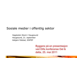 Sosiale medier i offentlig sektor Høgskolen Stord / Haugesund Haugesund, 21. september Asbjørn Følstad, SINTEF Basert på en presentasjon ved Difis konferanse Del & delta, 25. mai 2011 