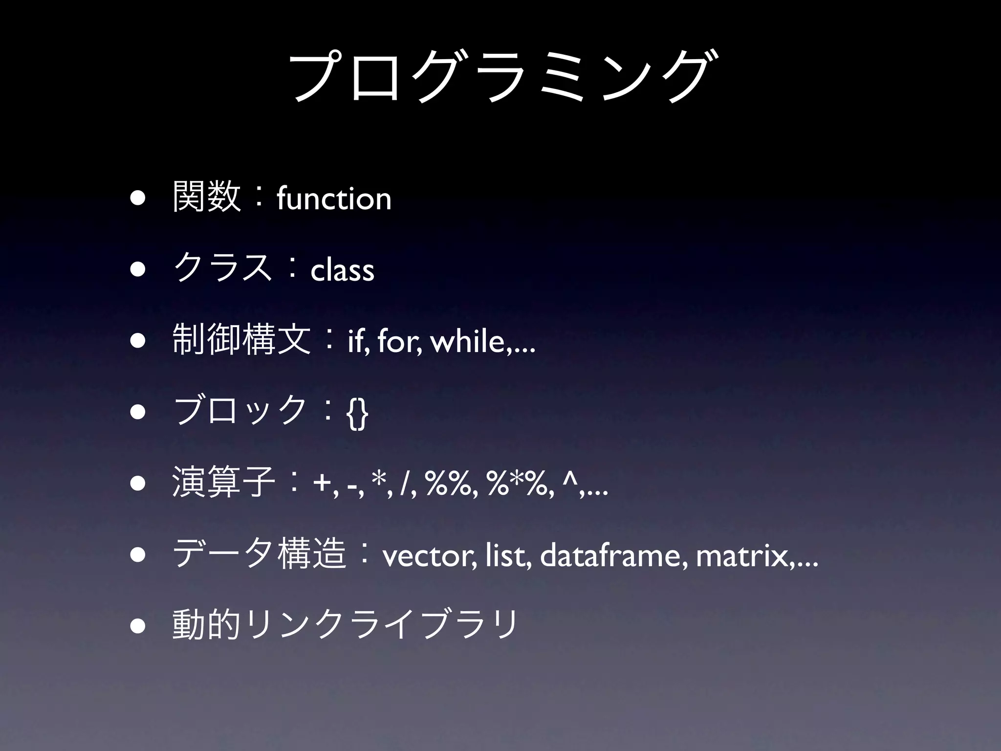 • function • class • if, for, while,... • {} • +, -, *, /, %%, %*%, ^,... • vector, list, dataframe, matrix,... • 