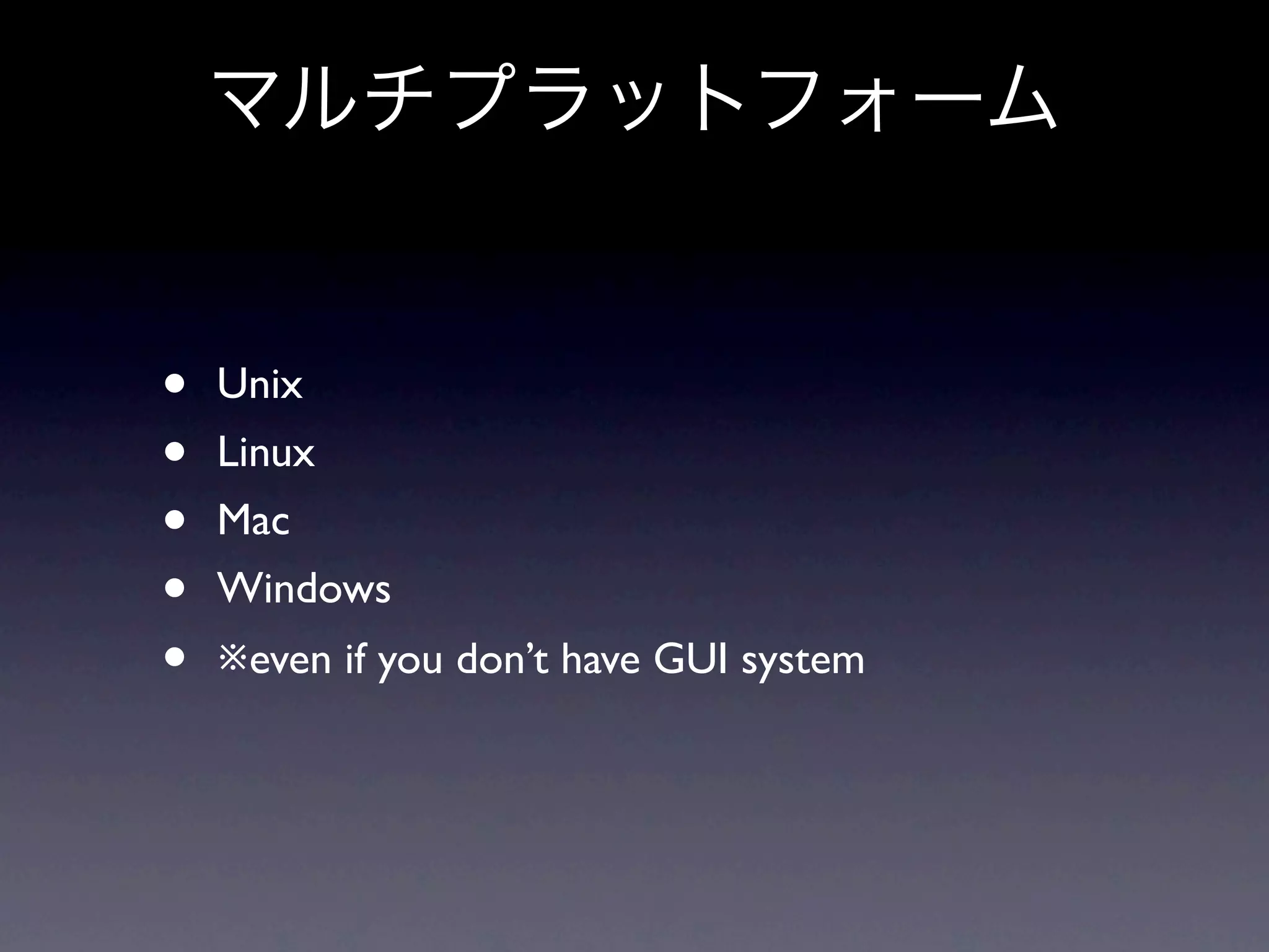• Unix • Linux • Mac • Windows • ※even if you don’t have GUI system 