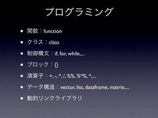 •   function

•     class

•        if, for, while,...

•       {}

•     +, -, *, /, %%, %*%, ^,...

•             vector, list, dataframe, matrix,...

•
 