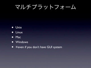 •   Unix
•   Linux
•   Mac
•   Windows
•   ※even if you don’t have GUI system
 