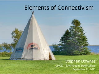 Elements of Connectivism Stephen Downes CMC11 - SUNY Empire State College September 22, 2011 