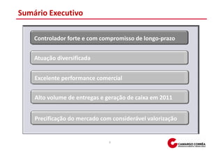Sumário Executivo

    Controlador forte e com compromisso de longo-prazo


    Atuação diversificada


    Excelente performance comercial


    Alto volume de entregas e geração de caixa em 2011


    Precificação do mercado com considerável valorização


                               3
 