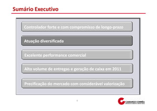 Sumário Executivo

    Controlador forte e com compromisso de longo-prazo


    Atuação diversificada


    Excelente performance comercial


    Alto volume de entregas e geração de caixa em 2011


    Precificação do mercado com considerável valorização


                               6
 