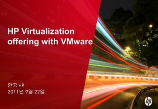 HP Virtualization
offering with VMware




한국 HP
2011년 9월 22일

1   © 2011 Hewlett-Packard Development Company
 